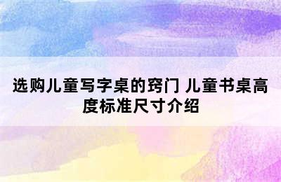 选购儿童写字桌的窍门 儿童书桌高度标准尺寸介绍